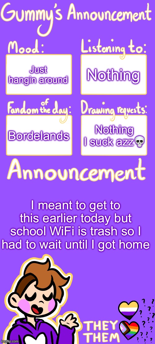 And remember nobody is safe | Nothing; Just hangin around; Bordelands; Nothing I suck azz💀; I meant to get to this earlier today but school WiFi is trash so I had to wait until I got home | image tagged in gummy's announcement template 3 | made w/ Imgflip meme maker
