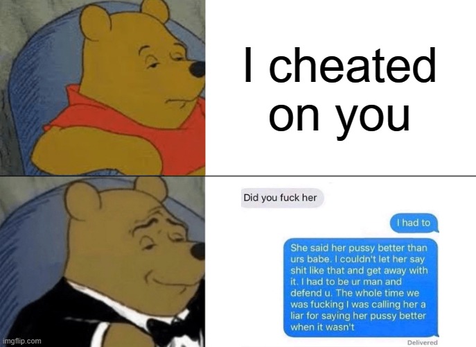 Tuxedo Winnie The Pooh Meme | I cheated on you | image tagged in memes,tuxedo winnie the pooh | made w/ Imgflip meme maker