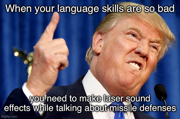 He did that in NH. | When your language skills are so bad; you need to make laser sound effects while talking about missile defenses | image tagged in donald trump,memes,2024,funny,politics | made w/ Imgflip meme maker