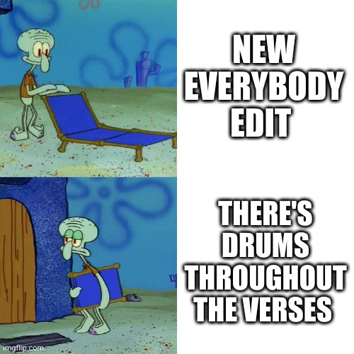 Squidward chair | NEW EVERYBODY EDIT; THERE'S DRUMS THROUGHOUT THE VERSES | image tagged in squidward chair | made w/ Imgflip meme maker