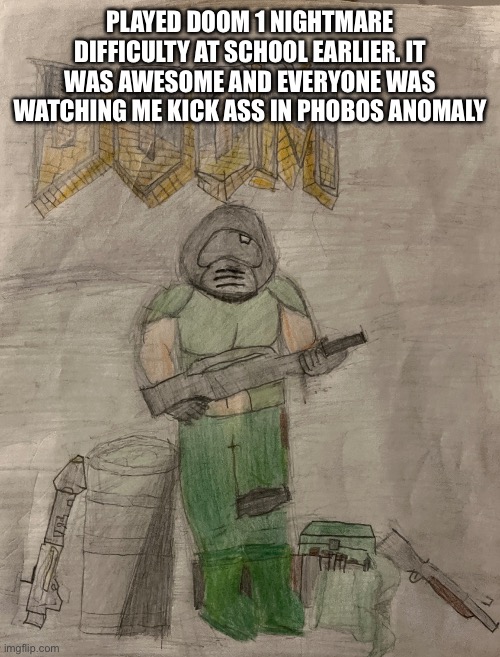 It was fun | PLAYED DOOM 1 NIGHTMARE DIFFICULTY AT SCHOOL EARLIER. IT WAS AWESOME AND EVERYONE WAS WATCHING ME KICK ASS IN PHOBOS ANOMALY | image tagged in richthofen announcement temp | made w/ Imgflip meme maker