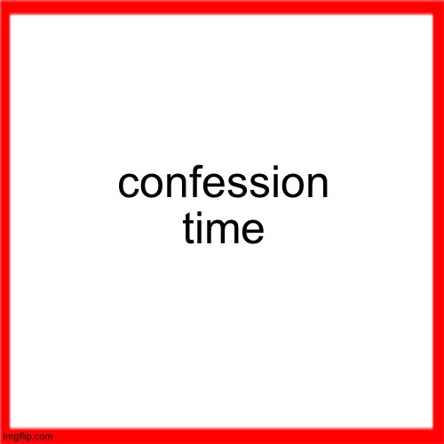 Red box | confession time; NI SHI NAE NEI GI NAE NAE NEI GI NEI GI NAE NAE NAE holy shit you actually read this? Keep reading further if you are a homosexual and want to be railed so hard you can't walk. Oh, really, you do? Damn, you wanna lose your virginity so bad. Well, you won't lose it here. Get the fuck out. | image tagged in red box | made w/ Imgflip meme maker
