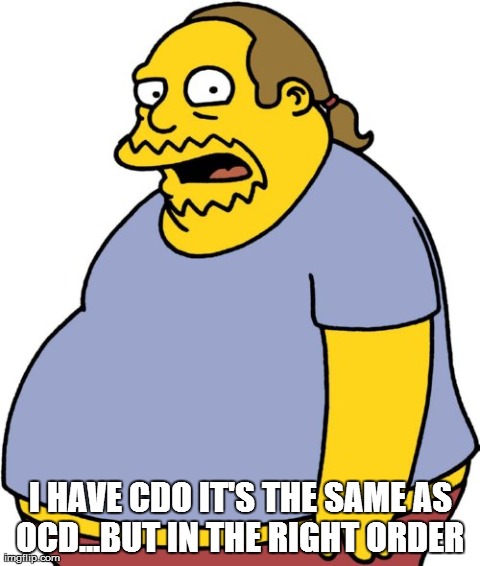 Comic Book Guy | I HAVE CDO IT'S THE SAME AS OCD...BUT IN THE RIGHT ORDER | image tagged in memes,comic book guy | made w/ Imgflip meme maker