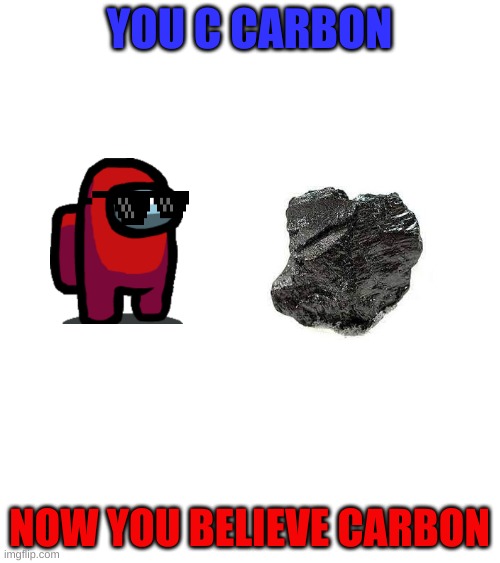 YOU C CARBON; NOW YOU BELIEVE CARBON | image tagged in among us,science | made w/ Imgflip meme maker
