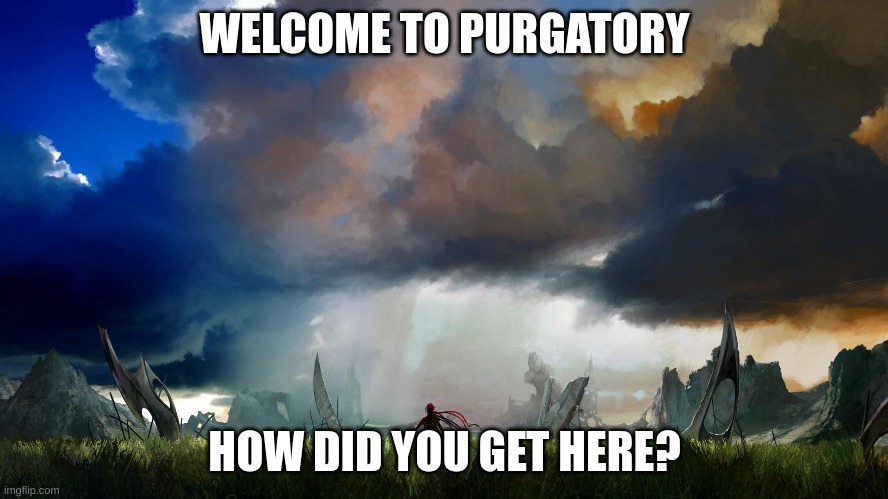 Hmm | WELCOME TO PURGATORY; HOW DID YOU GET HERE? | image tagged in memes,lol | made w/ Imgflip meme maker