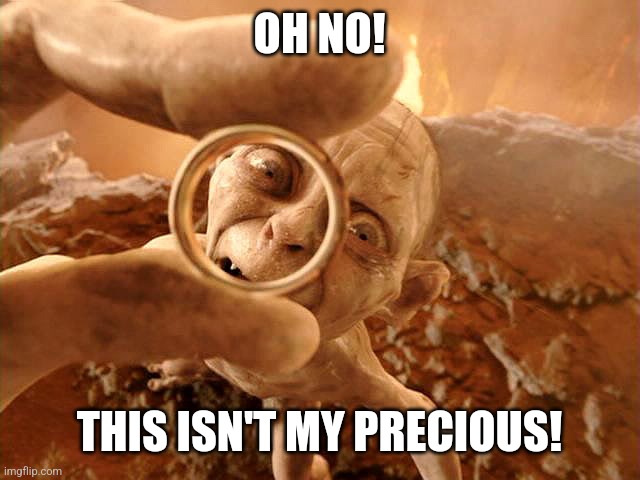 Gollum Lord Of The Ring | OH NO! THIS ISN'T MY PRECIOUS! | image tagged in gollum lord of the ring | made w/ Imgflip meme maker