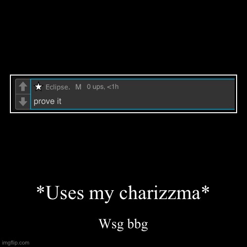 *Uses my charizzma* | Wsg bbg | image tagged in funny,demotivationals | made w/ Imgflip demotivational maker
