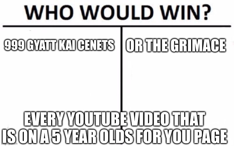 this trend is retarted | 999 GYATT KAI CENETS; OR THE GRIMACE; EVERY YOUTUBE VIDEO THAT IS ON A 5 YEAR OLDS FOR YOU PAGE | image tagged in memes,who would win | made w/ Imgflip meme maker