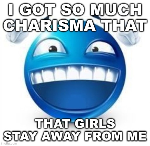 i swear it's not because I'm currently carrying a bomb | I GOT SO MUCH CHARISMA THAT; THAT GIRLS STAY AWAY FROM ME | image tagged in laughing blue guy | made w/ Imgflip meme maker