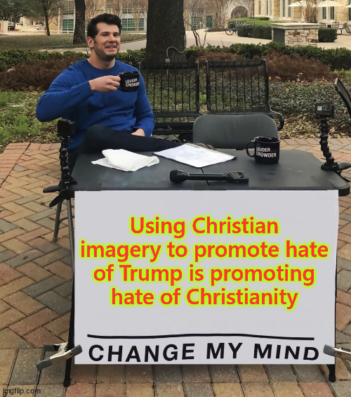 Christianphobia | Using Christian imagery to promote hate of Trump is promoting hate of Christianity | image tagged in christianphobia | made w/ Imgflip meme maker