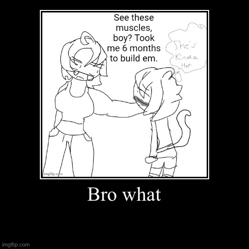 Bro what | | image tagged in funny,demotivationals | made w/ Imgflip demotivational maker