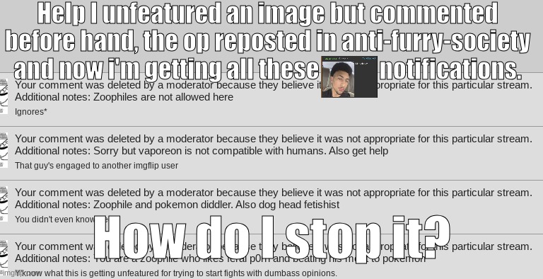 lmao | Help I unfeatured an image but commented before hand, the op reposted in anti-furry-society and now i'm getting all these             notifications. How do I stop it? | made w/ Imgflip meme maker
