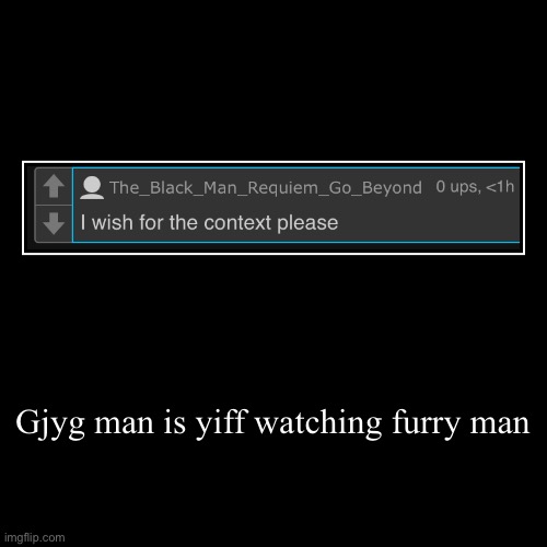 Gjyg man is yiff watching furry man | | image tagged in funny,demotivationals | made w/ Imgflip demotivational maker