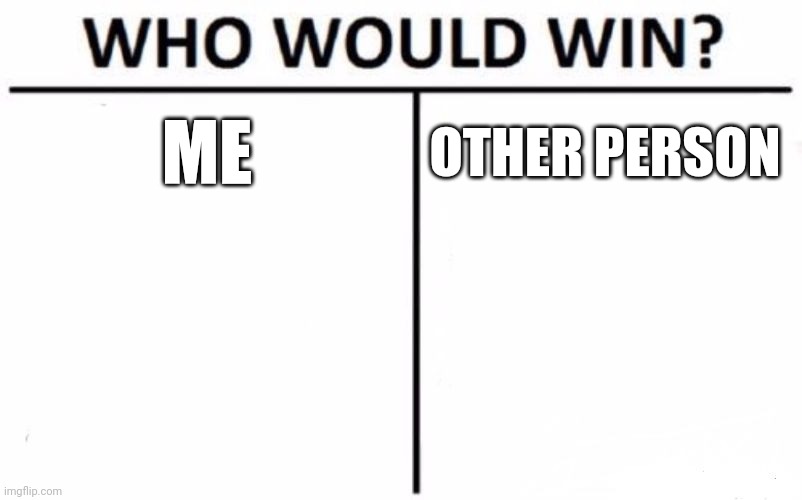Who Would Win? | ME; OTHER PERSON | image tagged in memes,who would win | made w/ Imgflip meme maker