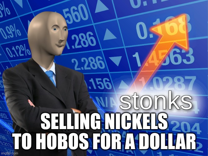 Stonks | SELLING NICKELS TO HOBOS FOR A DOLLAR | image tagged in stonks | made w/ Imgflip meme maker