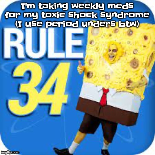 Stupid rash on my chest, bad cough, tiredness, muscle aches. | I'm taking weekly meds for my toxic shock syndrome (I use period unders btw) | image tagged in spob | made w/ Imgflip meme maker