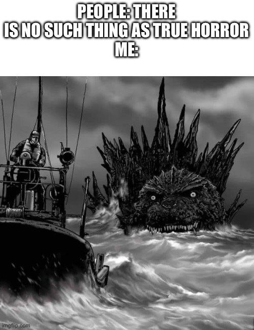 Fr tho this minus one picture looks creepy as hell | PEOPLE: THERE IS NO SUCH THING AS TRUE HORROR
ME: | image tagged in godzilla minus one | made w/ Imgflip meme maker