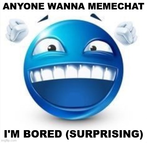 just comment | ANYONE WANNA MEMECHAT; I'M BORED (SURPRISING) | image tagged in laughing blue guy | made w/ Imgflip meme maker