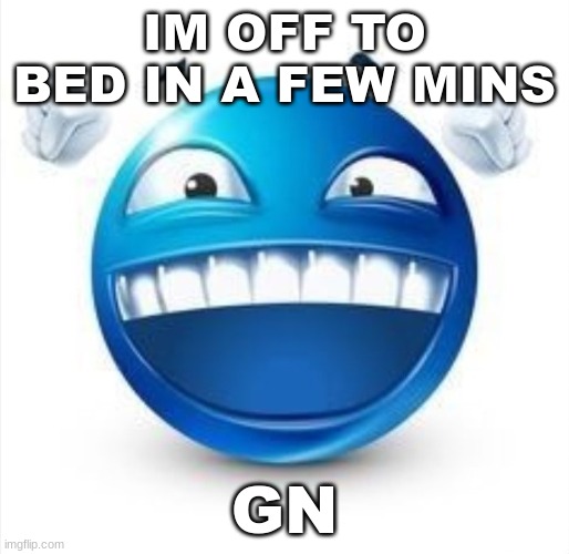 . | IM OFF TO BED IN A FEW MINS; GN | image tagged in laughing blue guy | made w/ Imgflip meme maker