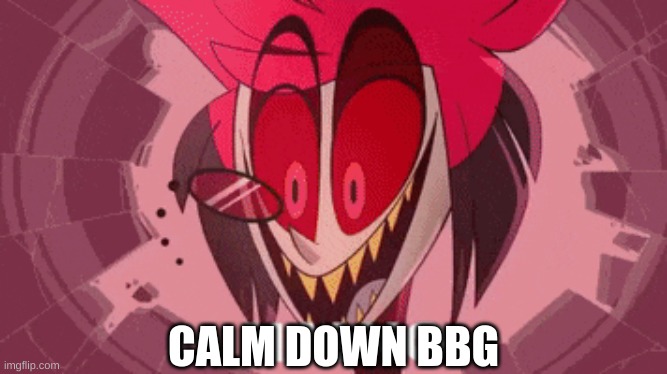 alastor ha no | CALM DOWN BBG | image tagged in alastor ha no | made w/ Imgflip meme maker