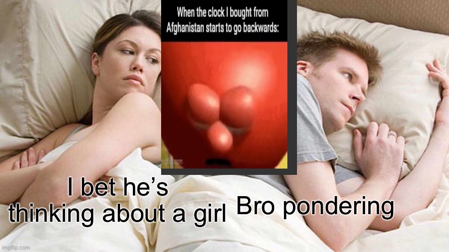 I Bet He's Thinking About Other Women | Bro pondering; I bet he’s thinking about a girl | image tagged in memes,i bet he's thinking about other women | made w/ Imgflip meme maker