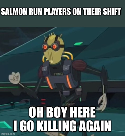 GENOCIDE TO SALMONS | SALMON RUN PLAYERS ON THEIR SHIFT; OH BOY HERE I GO KILLING AGAIN | image tagged in oh boy here i go killing again | made w/ Imgflip meme maker