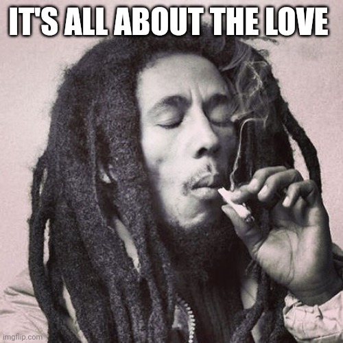 Bob Marley smoking joint | IT'S ALL ABOUT THE LOVE | image tagged in bob marley smoking joint | made w/ Imgflip meme maker