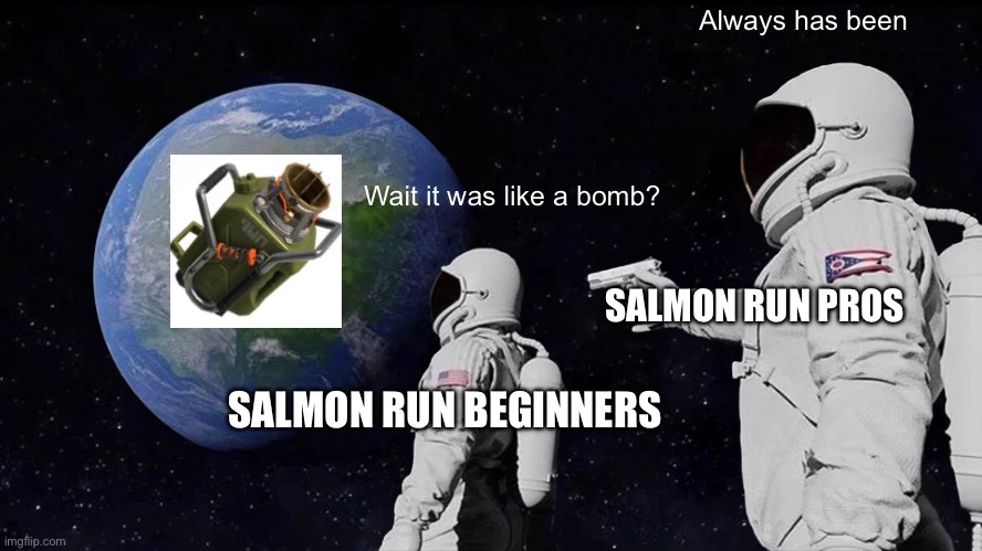 Imagine using bombs while having the Explosher | Always has been; Wait it was like a bomb? SALMON RUN PROS; SALMON RUN BEGINNERS | image tagged in memes,always has been | made w/ Imgflip meme maker