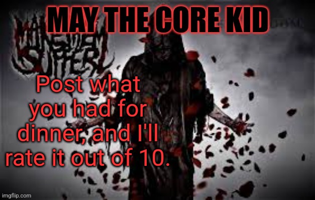 Maythecorekid temp | Post what you had for dinner, and I'll rate it out of 10. | image tagged in maythecorekid temp | made w/ Imgflip meme maker