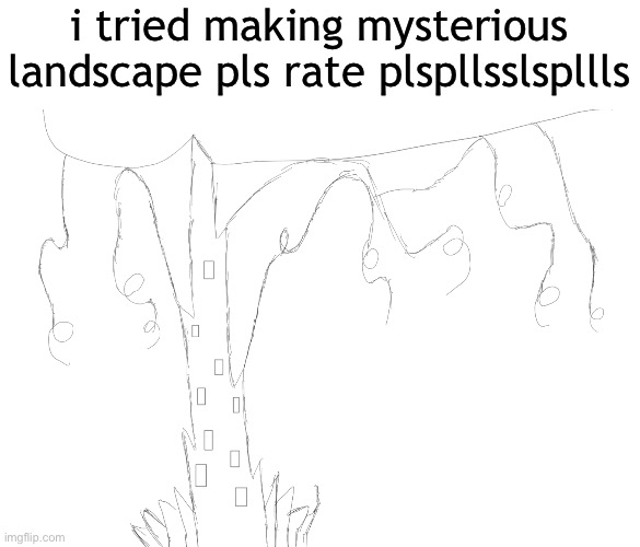 i tried making mysterious landscape pls rate plspllsslspllls | made w/ Imgflip meme maker