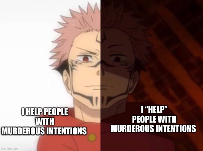 Two sides | I “HELP” PEOPLE WITH MURDEROUS INTENTIONS; I HELP PEOPLE WITH MURDEROUS INTENTIONS | image tagged in sukuna happy to unhappy,dark humor | made w/ Imgflip meme maker