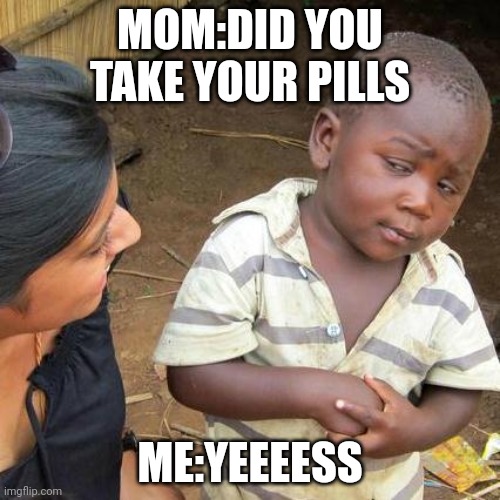 Ahh | MOM:DID YOU TAKE YOUR PILLS; ME:YEEEESS | image tagged in memes,change my mind,coronavirus | made w/ Imgflip meme maker