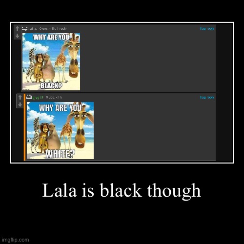 gjyg moment: | Lala is black though | | image tagged in funny,demotivationals | made w/ Imgflip demotivational maker