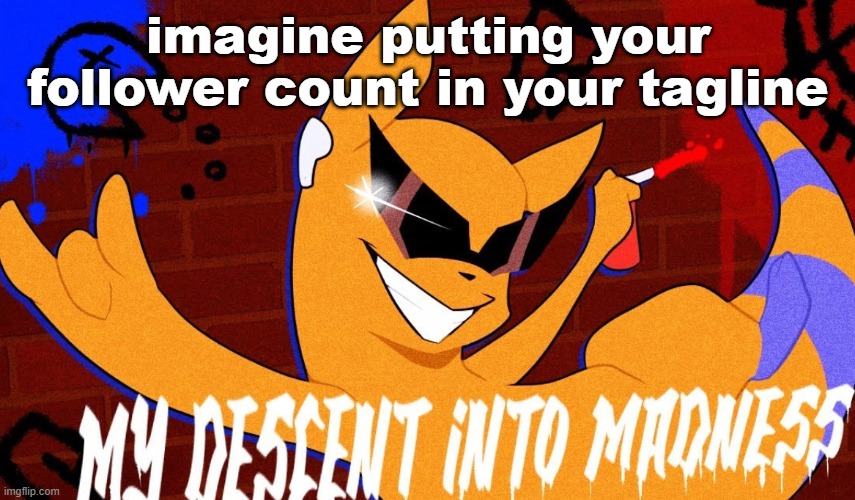 MY DESCENT INTO MADNESS | imagine putting your follower count in your tagline | image tagged in my descent into madness | made w/ Imgflip meme maker