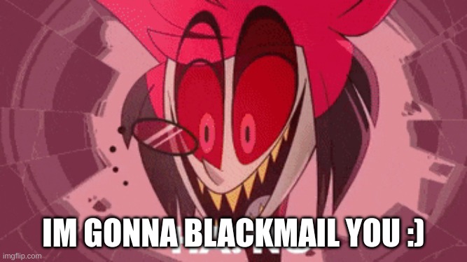 alastor ha no | IM GONNA BLACKMAIL YOU :) | image tagged in alastor ha no | made w/ Imgflip meme maker