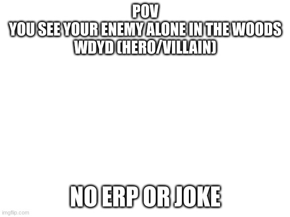 Blank White Template | POV
YOU SEE YOUR ENEMY ALONE IN THE WOODS
WDYD (HERO/VILLAIN); NO ERP OR JOKE | image tagged in blank white template | made w/ Imgflip meme maker