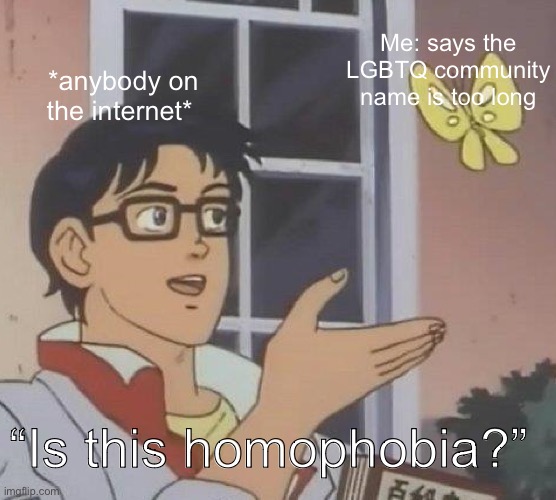 Literally so true ? and I’m not even homophobic, this just has to stop | Me: says the LGBTQ community name is too long; *anybody on the internet*; “Is this homophobia?” | image tagged in memes,is this a pigeon | made w/ Imgflip meme maker