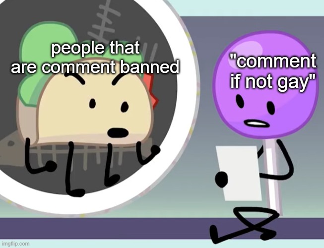 :0 | people that are comment banned; "comment if not gay" | made w/ Imgflip meme maker