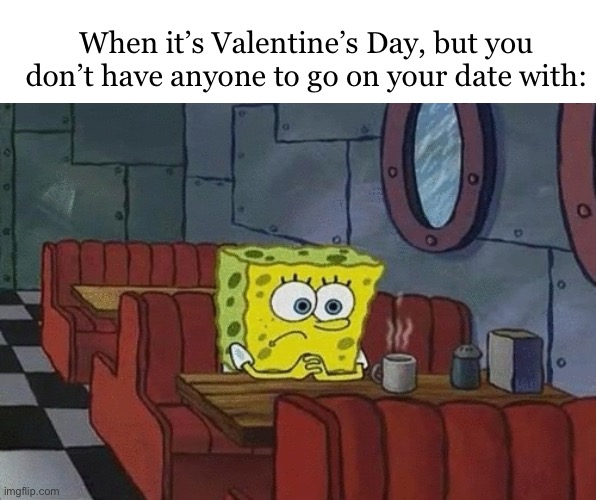 Ik this is a fun stream ahh meme. but this is relatable. | When it’s Valentine’s Day, but you don’t have anyone to go on your date with: | made w/ Imgflip meme maker