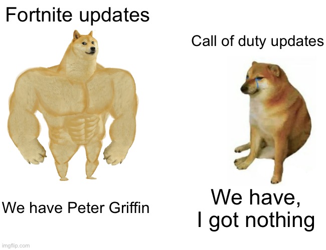 Buff Doge vs. Cheems | Fortnite updates; Call of duty updates; We have Peter Griffin; We have, I got nothing | image tagged in memes,buff doge vs cheems | made w/ Imgflip meme maker
