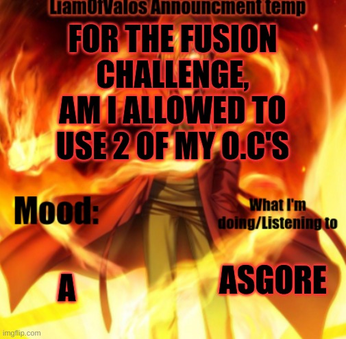 FOR THE FUSION CHALLENGE, AM I ALLOWED TO USE 2 OF MY O.C'S; A; ASGORE | image tagged in liamofvalos announcement temp | made w/ Imgflip meme maker