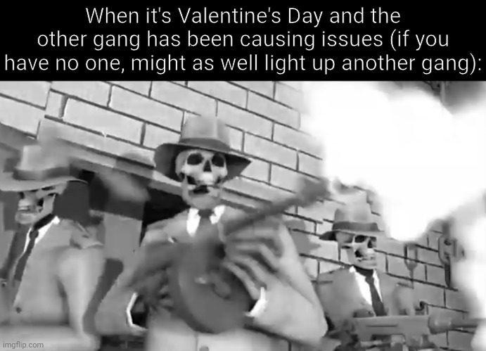 If yknow, yknow | When it's Valentine's Day and the other gang has been causing issues (if you have no one, might as well light up another gang): | image tagged in rattle em boys | made w/ Imgflip meme maker