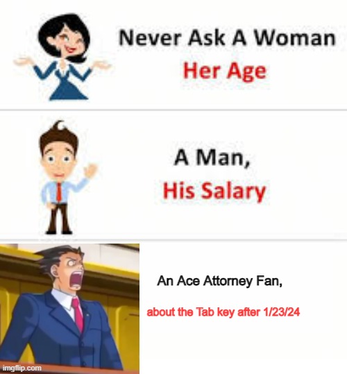 Never ask a woman her age | An Ace Attorney Fan, about the Tab key after 1/23/24 | image tagged in never ask a woman her age | made w/ Imgflip meme maker