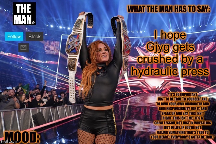 THE MAN Becky Lynch (Better format) | I hope Gjyg gets crushed by a hydraulic press | image tagged in the man becky lynch better format | made w/ Imgflip meme maker