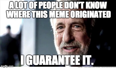 His name is George Zimmer btw! | A LOT OF PEOPLE DON'T KNOW WHERE THIS MEME ORIGINATED I GUARANTEE IT. | image tagged in memes,i guarantee it | made w/ Imgflip meme maker