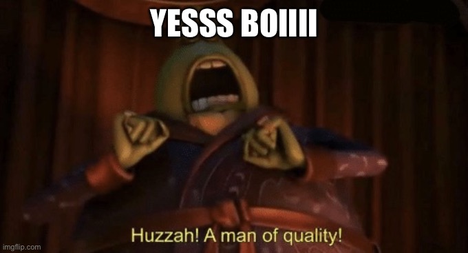 A man of quality | YESSS BOIIII | image tagged in a man of quality | made w/ Imgflip meme maker