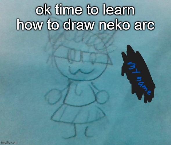 bda neko arc | ok time to learn how to draw neko arc | image tagged in bda neko arc | made w/ Imgflip meme maker