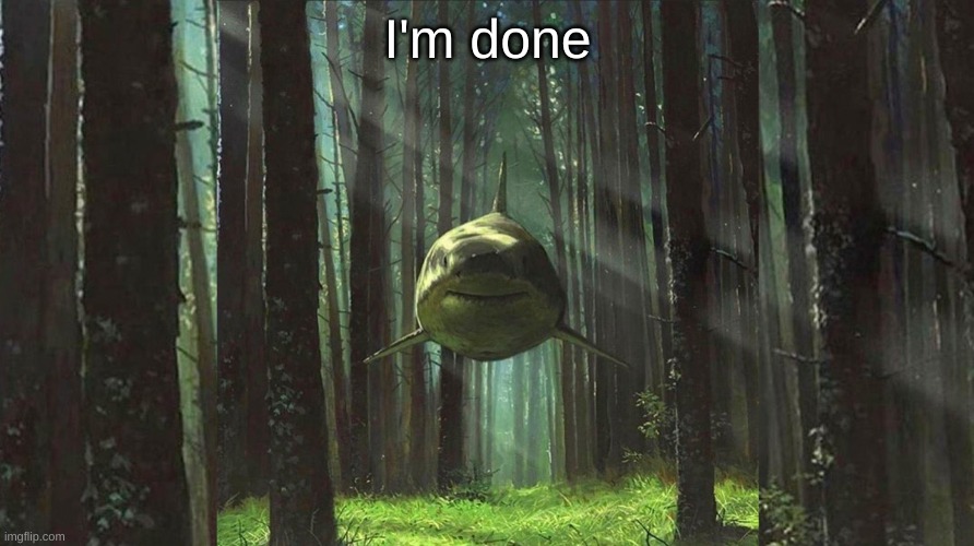 shark in forest | I'm done | image tagged in shark in forest | made w/ Imgflip meme maker