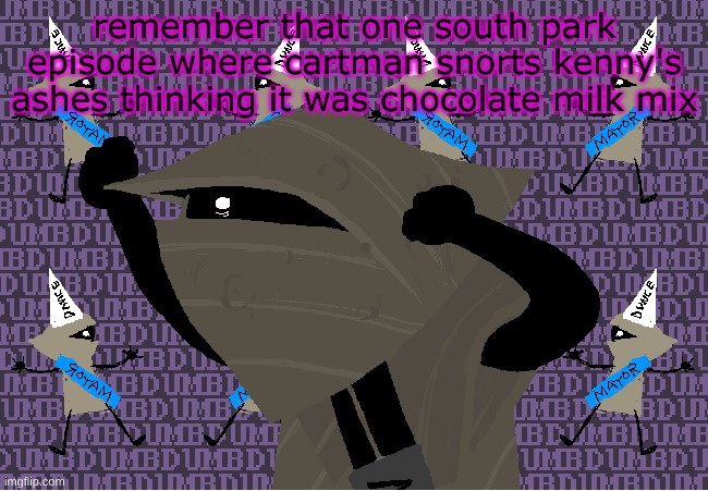 me fr | remember that one south park episode where cartman snorts kenny's ashes thinking it was chocolate milk mix | image tagged in me fr | made w/ Imgflip meme maker