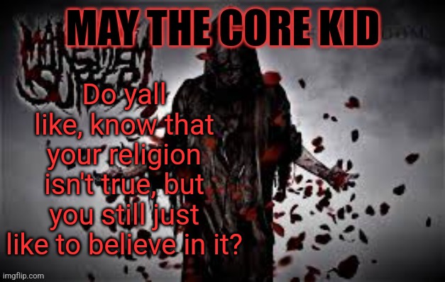 Maythecorekid temp | Do yall like, know that your religion isn't true, but you still just like to believe in it? | image tagged in maythecorekid temp | made w/ Imgflip meme maker